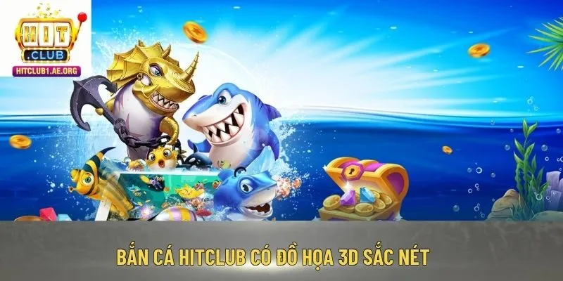 Bắn cá Hitclub có đồ họa 3D sắc nét