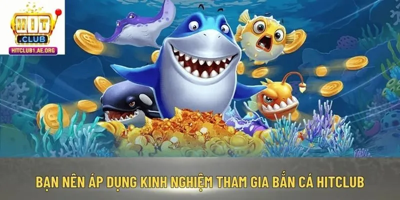 Bạn nên áp dụng kinh nghiệm tham gia bắn cá Hitclub